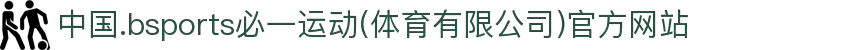 中国.bsports必一运动(体育有限公司)官方网站