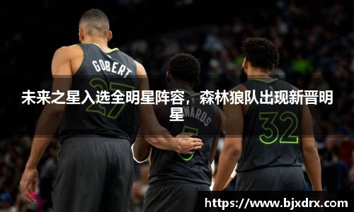 未来之星入选全明星阵容，森林狼队出现新晋明星