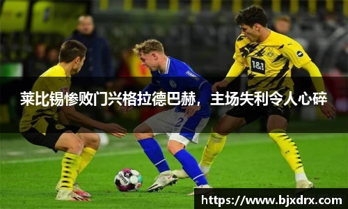 莱比锡惨败门兴格拉德巴赫，主场失利令人心碎