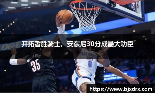 开拓者胜骑士，安东尼30分成最大功臣