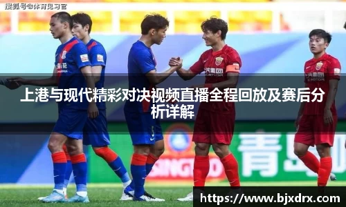 上港与现代精彩对决视频直播全程回放及赛后分析详解