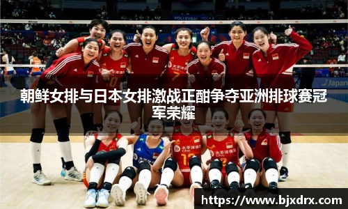 朝鲜女排与日本女排激战正酣争夺亚洲排球赛冠军荣耀